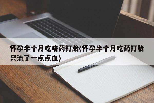 打胎药私人联系方式微信怀孕半个月吃啥药打胎(怀孕半个月吃药打胎只流了一点点血)