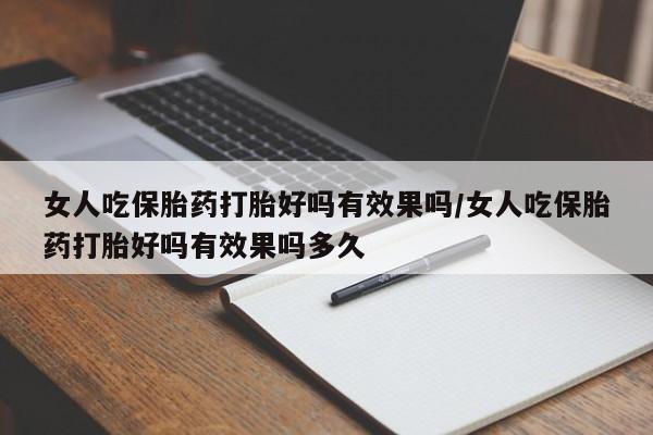 打胎药私人联系方式微信女人吃保胎药打胎好吗有效果吗/女人吃保胎药打胎好吗有效果吗多久