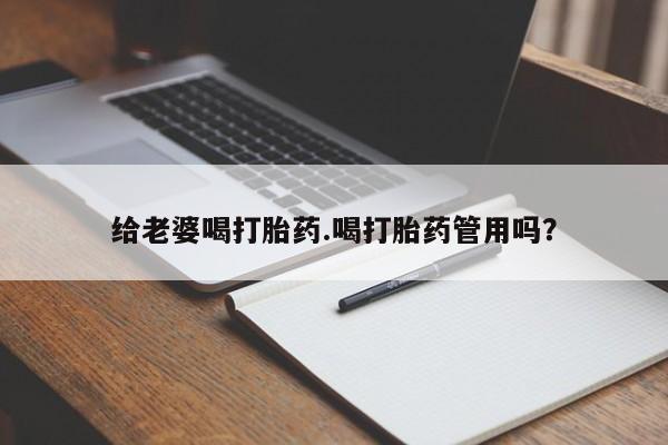 打胎药私人联系方式微信给老婆喝打胎药.喝打胎药管用吗？