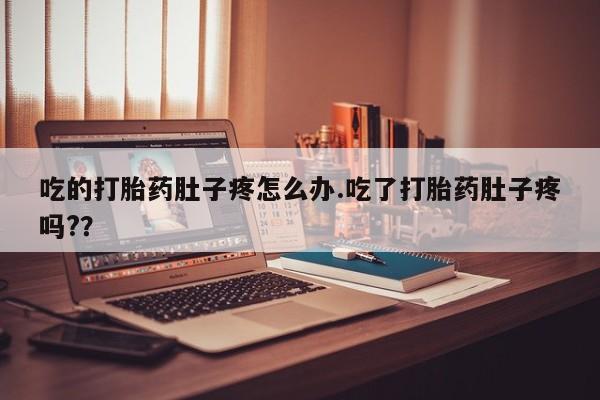 打胎药私人联系方式微信吃的打胎药肚子疼怎么办.吃了打胎药肚子疼吗?？