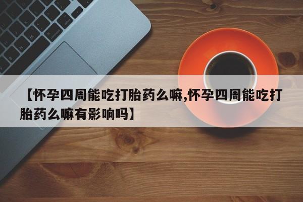 打胎药私人联系方式微信【怀孕四周能吃打胎药么嘛,怀孕四周能吃打胎药么嘛有影响吗】