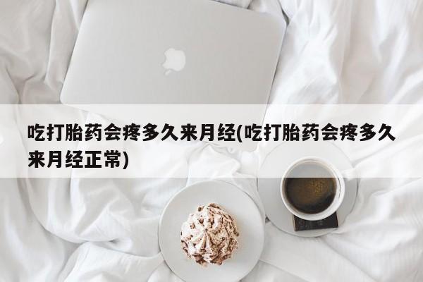 打胎药私人联系方式微信吃打胎药会疼多久来月经(吃打胎药会疼多久来月经正常)