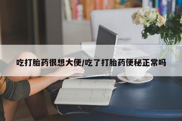 打胎药私人联系方式微信吃打胎药很想大便/吃了打胎药便秘正常吗