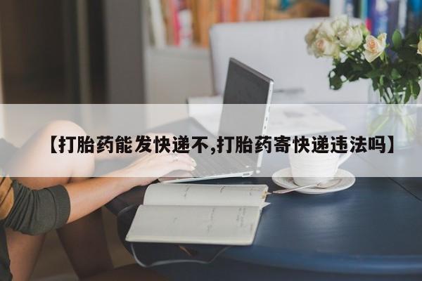 打胎药私人联系方式微信【打胎药能发快递不,打胎药寄快递违法吗】