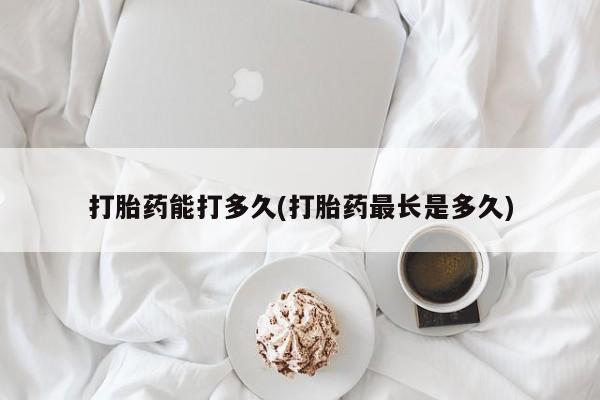 打胎药私人联系方式微信打胎药能打多久(打胎药最长是多久)
