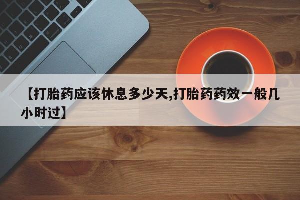 打胎药私人联系方式微信【打胎药应该休息多少天,打胎药药效一般几小时过】