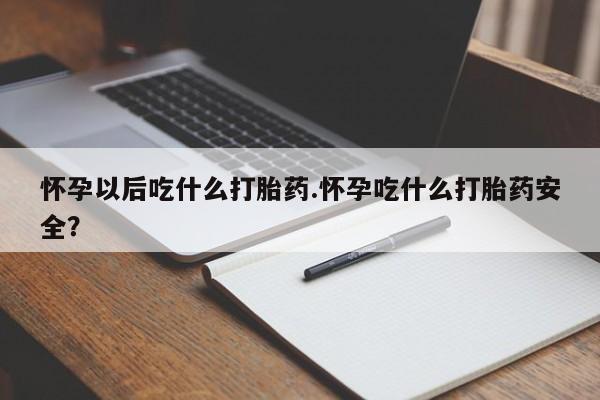 打胎药私人联系方式微信怀孕以后吃什么打胎药.怀孕吃什么打胎药安全？