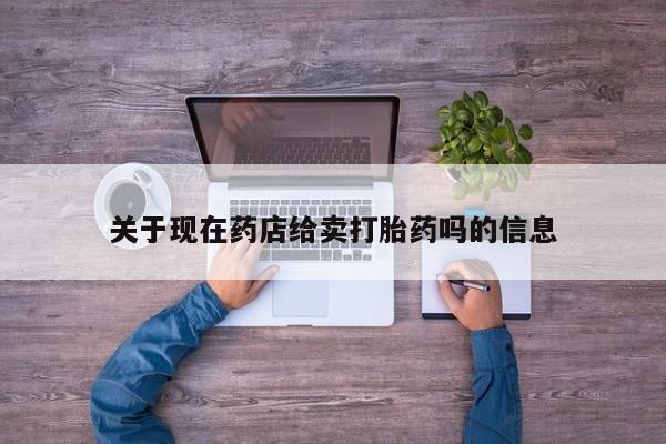 打胎药私人联系方式微信关于现在药店给卖打胎药吗的信息