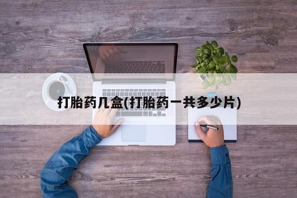 打胎药私人联系方式微信打胎药几盒(打胎药一共多少片)