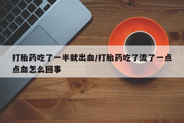 打胎药私人联系方式微信打胎药吃了一半就出血/打胎药吃了流了一点点血怎么回事