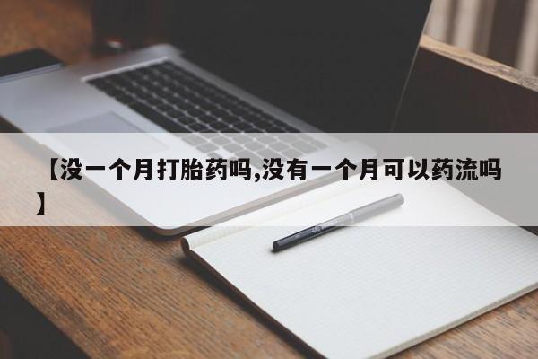 打胎药私人联系方式微信【没一个月打胎药吗,没有一个月可以药流吗】