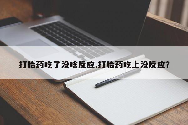 打胎药私人联系方式微信打胎药吃了没啥反应.打胎药吃上没反应？