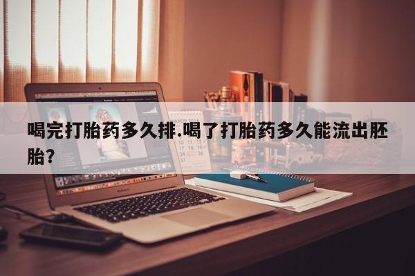 打胎药私人联系方式微信喝完打胎药多久排.喝了打胎药多久能流出胚胎？
