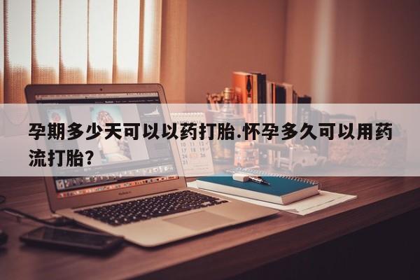 打胎药私人联系方式微信孕期多少天可以以药打胎.怀孕多久可以用药流打胎？