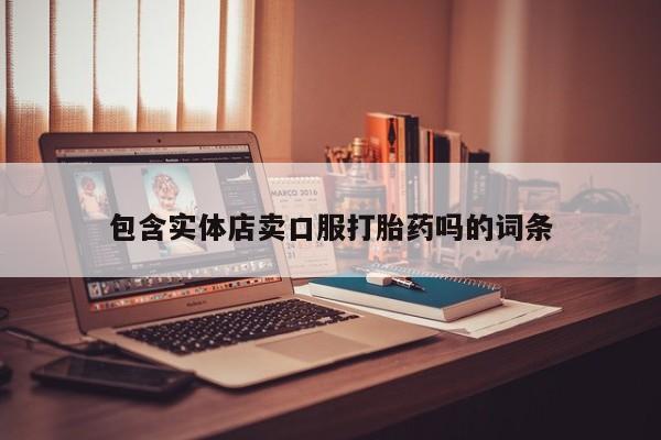 打胎药私人联系方式微信包含实体店卖口服打胎药吗的词条