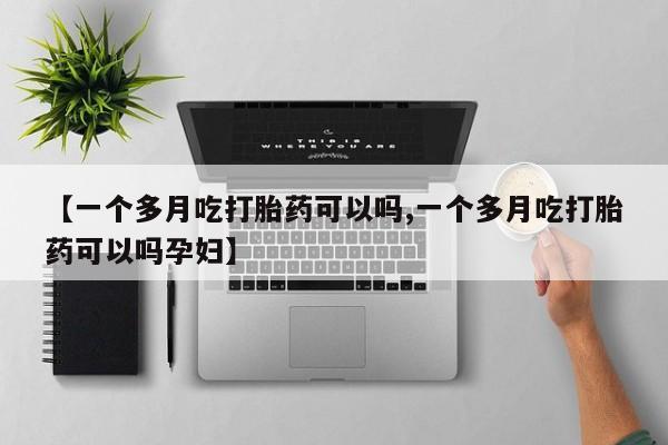 打胎药私人联系方式微信【一个多月吃打胎药可以吗,一个多月吃打胎药可以吗孕妇】