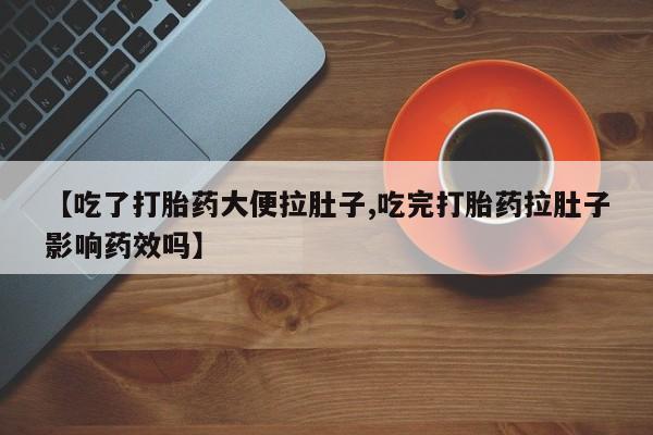 打胎药私人联系方式微信【吃了打胎药大便拉肚子,吃完打胎药拉肚子影响药效吗】