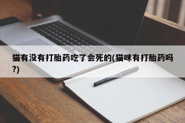 打胎药私人联系方式微信猫有没有打胎药吃了会死的(猫咪有打胎药吗?)