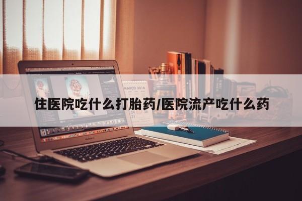 打胎药私人联系方式微信住医院吃什么打胎药/医院流产吃什么药