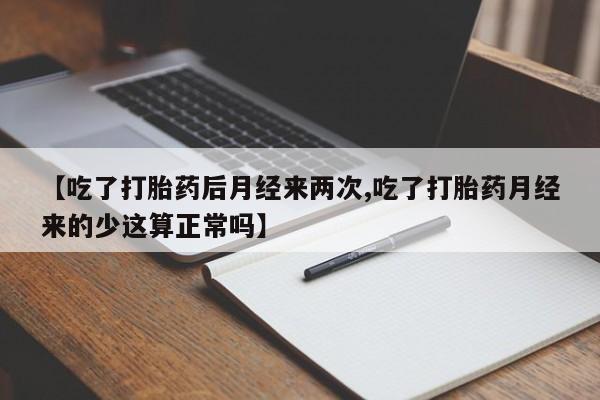 打胎药私人联系方式微信【吃了打胎药后月经来两次,吃了打胎药月经来的少这算正常吗】