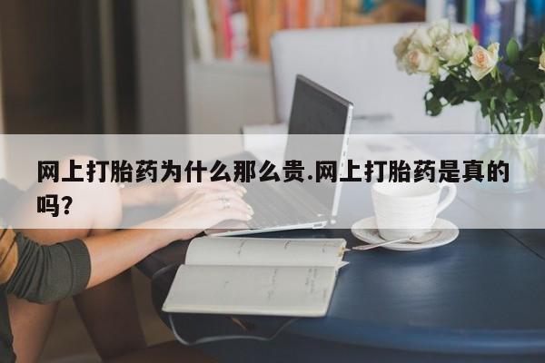 打胎药私人联系方式微信网上打胎药为什么那么贵.网上打胎药是真的吗？