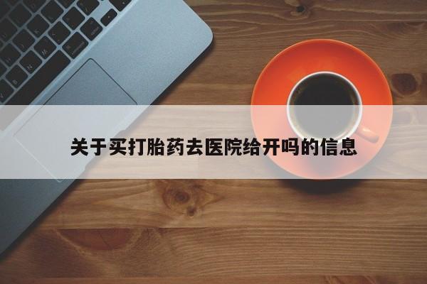 打胎药私人联系方式微信关于买打胎药去医院给开吗的信息