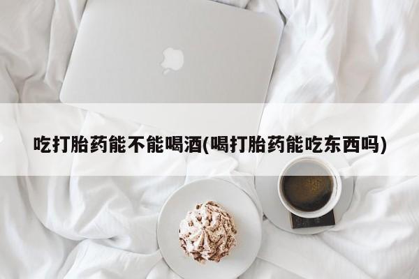 打胎药私人联系方式微信吃打胎药能不能喝酒(喝打胎药能吃东西吗)