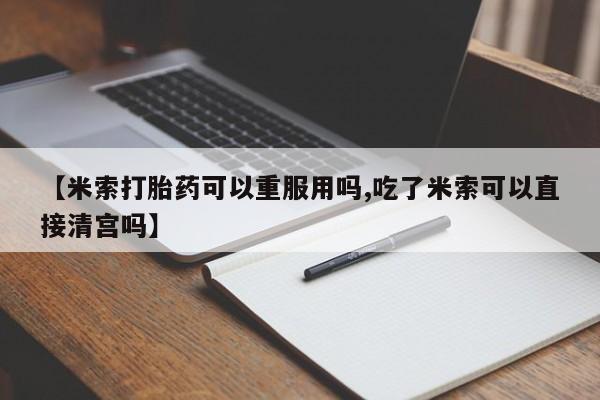 打胎药私人联系方式微信【米索打胎药可以重服用吗,吃了米索可以直接清宫吗】