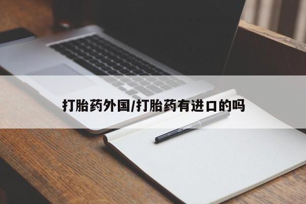 打胎药私人联系方式微信打胎药外国/打胎药有进口的吗