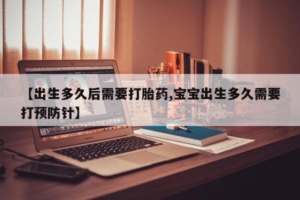打胎药私人联系方式微信【出生多久后需要打胎药,宝宝出生多久需要打预防针】