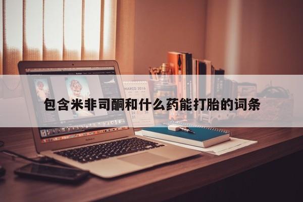 打胎药私人联系方式微信包含米非司酮和什么药能打胎的词条