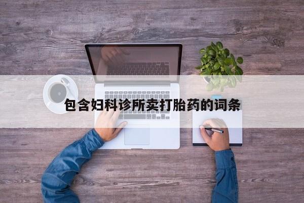 打胎药私人联系方式微信包含妇科诊所卖打胎药的词条