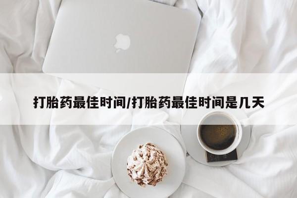 打胎药私人联系方式微信打胎药最佳时间/打胎药最佳时间是几天