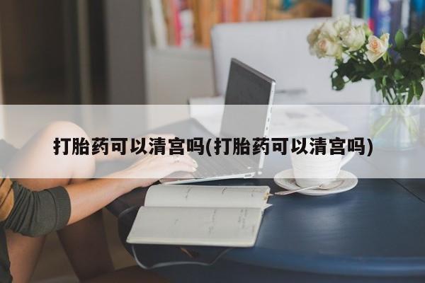 打胎药私人联系方式微信打胎药可以清宫吗(打胎药可以清宫吗)