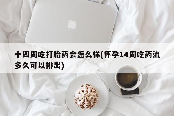 打胎药私人联系方式微信十四周吃打胎药会怎么样(怀孕14周吃药流多久可以排出)