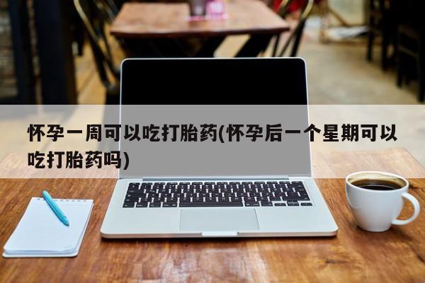 打胎药私人联系方式微信怀孕一周可以吃打胎药(怀孕后一个星期可以吃打胎药吗)