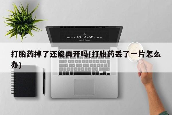 打胎药私人联系方式微信打胎药掉了还能再开吗(打胎药丢了一片怎么办)