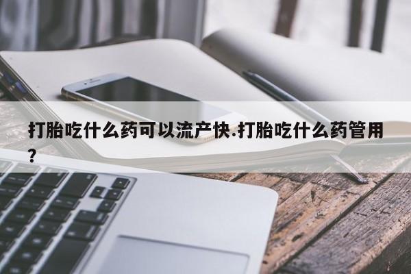 打胎药私人联系方式微信打胎吃什么药可以流产快.打胎吃什么药管用？