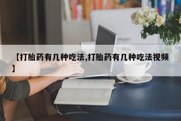打胎药私人联系方式微信【打胎药有几种吃法,打胎药有几种吃法视频】