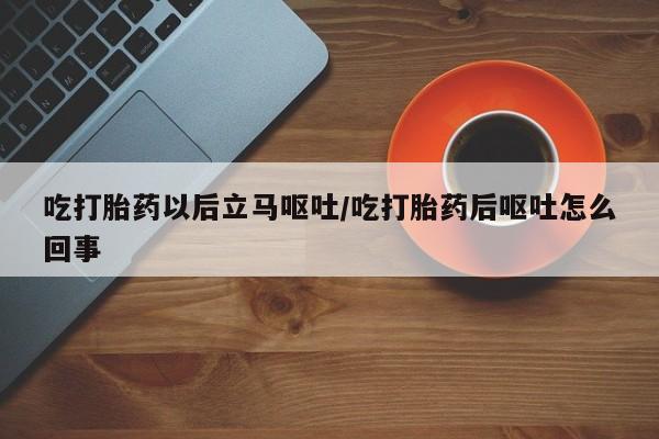 打胎药私人联系方式微信吃打胎药以后立马呕吐/吃打胎药后呕吐怎么回事