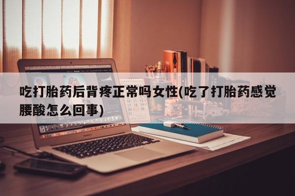 打胎药私人联系方式微信吃打胎药后背疼正常吗女性(吃了打胎药感觉腰酸怎么回事)