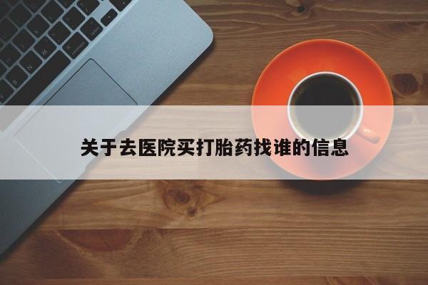 打胎药私人联系方式微信关于去医院买打胎药找谁的信息